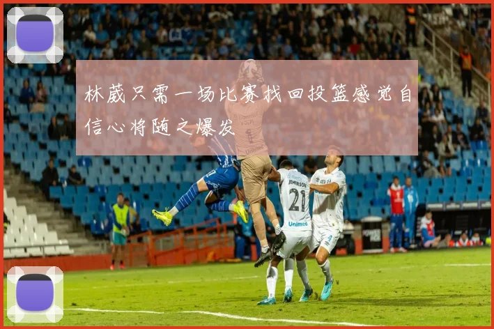 林葳只需一场比赛找回投篮感觉自信心将随之爆发