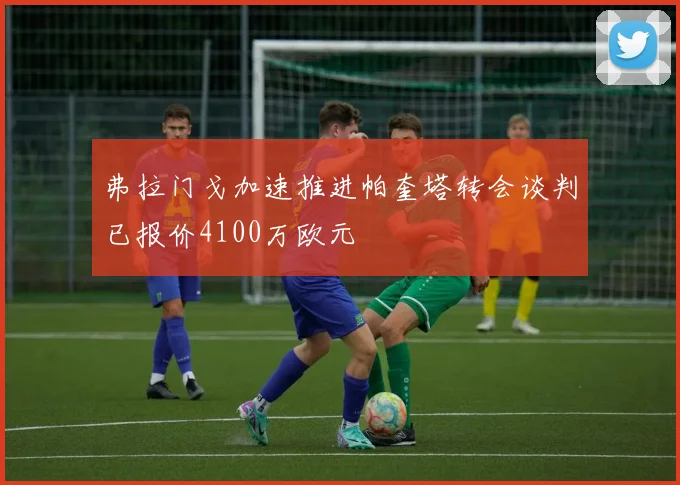 弗拉门戈加速推进帕奎塔转会谈判已报价4100万欧元