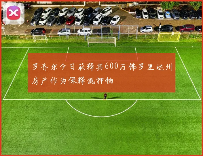 罗齐尔今日获释其600万佛罗里达州房产作为保释抵押物