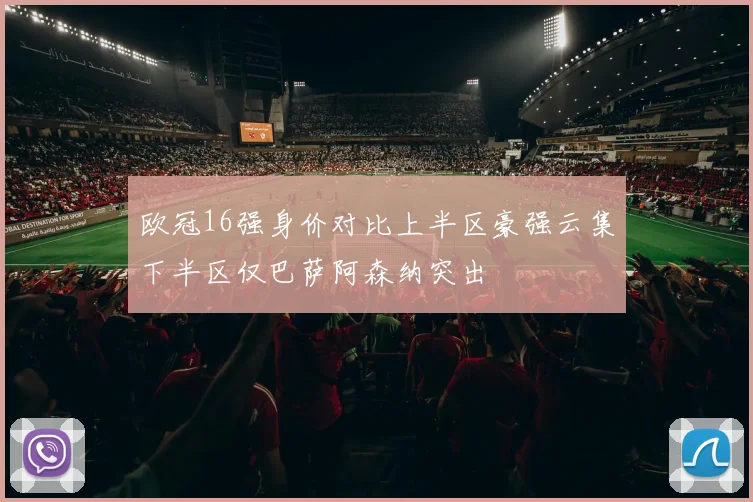 欧冠16强身价对比上半区豪强云集下半区仅巴萨阿森纳突出