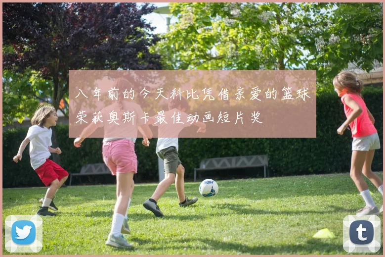 八年前的今天科比凭借亲爱的篮球荣获奥斯卡最佳动画短片奖