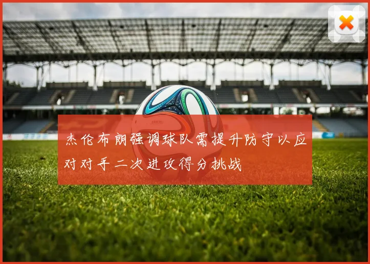 杰伦布朗强调球队需提升防守以应对对手二次进攻得分挑战