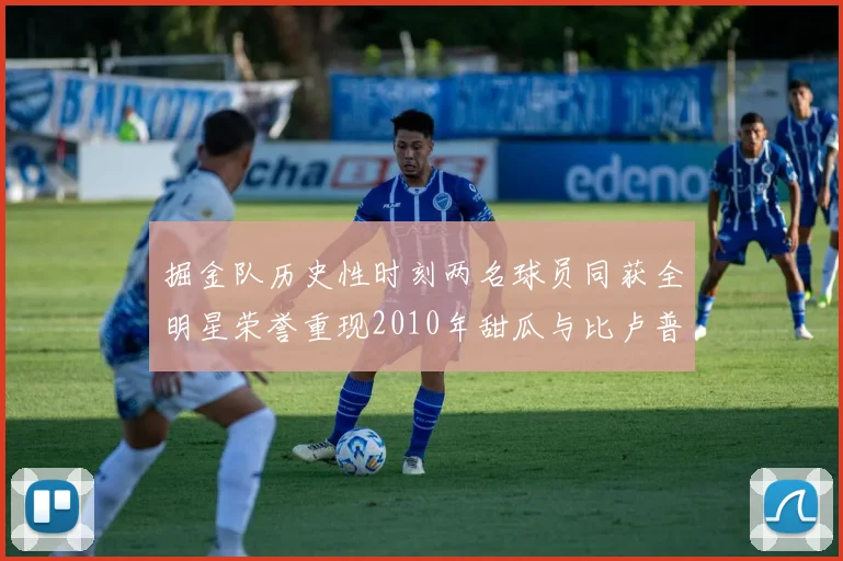 掘金队历史性时刻两名球员同获全明星荣誉重现2010年甜瓜与比卢普斯辉煌