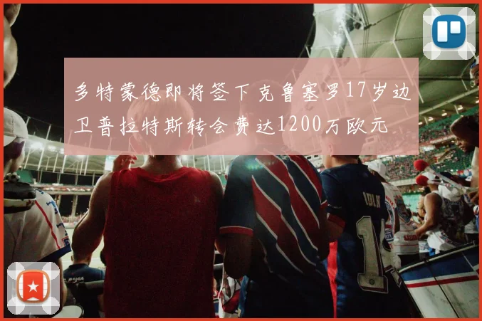 多特蒙德即将签下克鲁塞罗17岁边卫普拉特斯转会费达1200万欧元