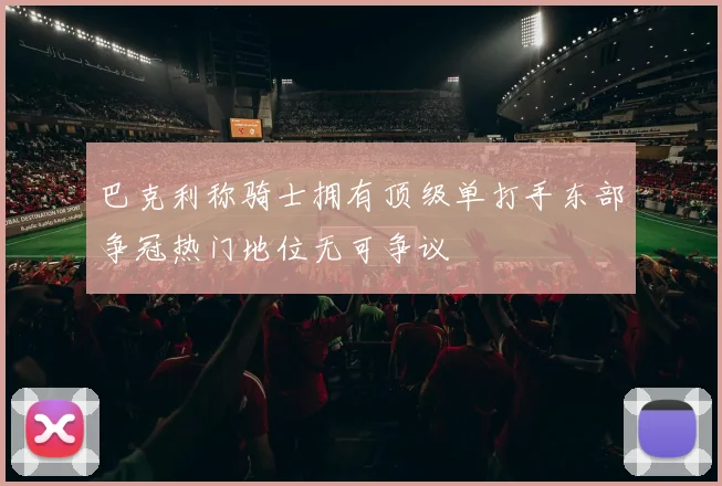 巴克利称骑士拥有顶级单打手东部争冠热门地位无可争议