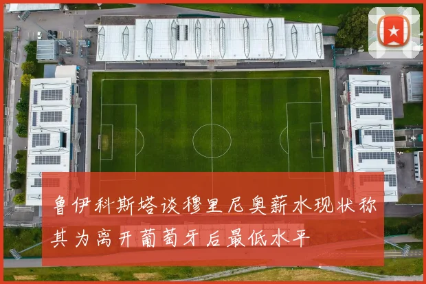 鲁伊科斯塔谈穆里尼奥薪水现状称其为离开葡萄牙后最低水平