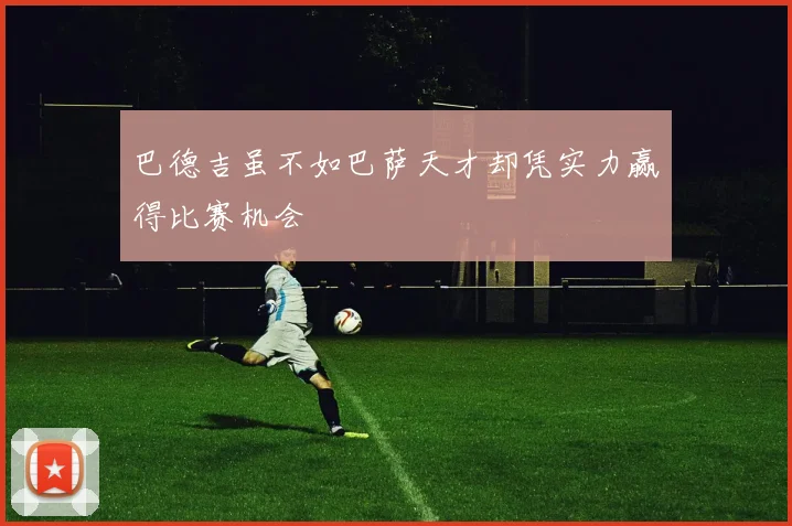 巴德吉虽不如巴萨天才却凭实力赢得比赛机会