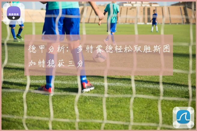 德甲分析：多特蒙德轻松取胜斯图加特稳获三分