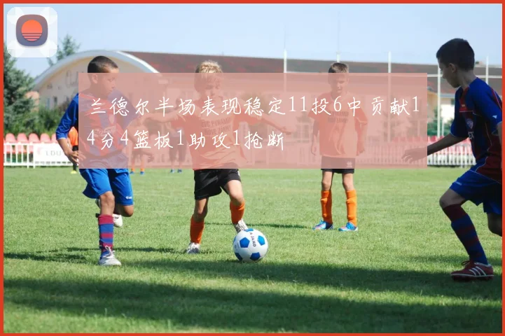 兰德尔半场表现稳定11投6中贡献14分4篮板1助攻1抢断