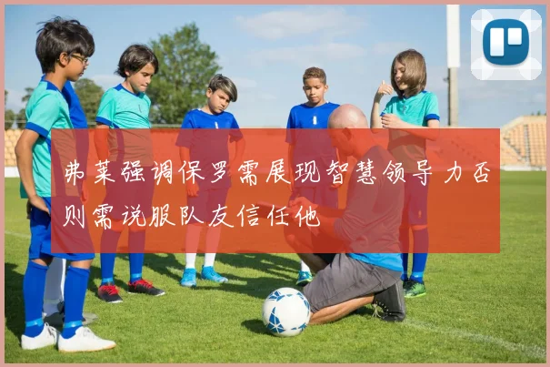 弗莱强调保罗需展现智慧领导力否则需说服队友信任他