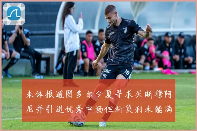 米体报道图多尔今夏寻求买断穆阿尼并引进优秀中场但科莫利未能满足要求