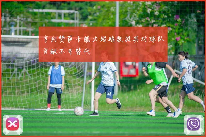 亨利赞萨卡能力超越数据其对球队贡献不可替代